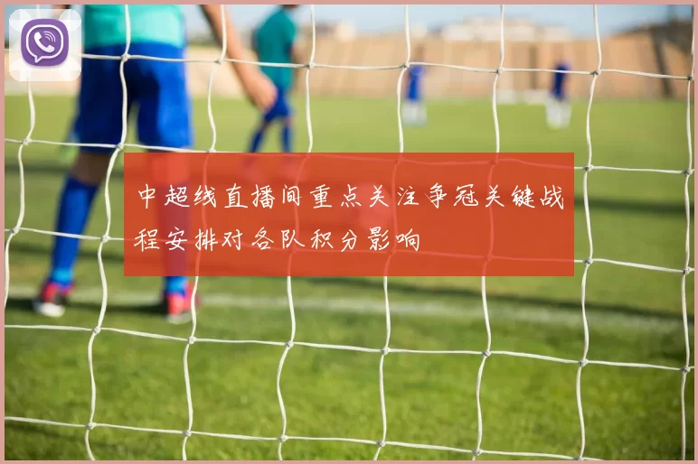 中超线直播间重点关注争冠关键战程安排对各队积分影响