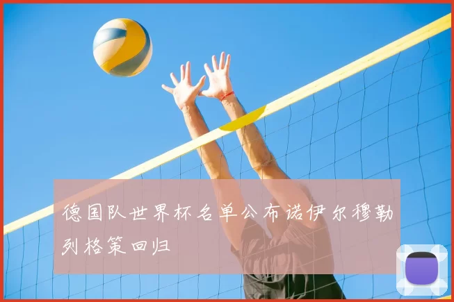 德国队世界杯名单公布诺伊尔穆勒列格策回归