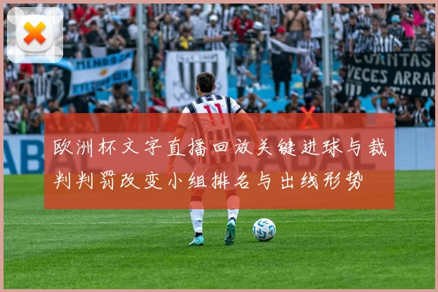欧洲杯文字直播回放关键进球与裁判判罚改变小组排名与出线形势