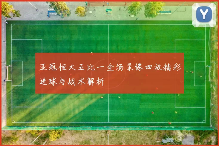 亚冠恒大五比一全场录像回放精彩进球与战术解析