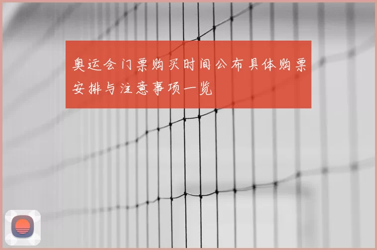 奥运会门票购买时间公布具体购票安排与注意事项一览