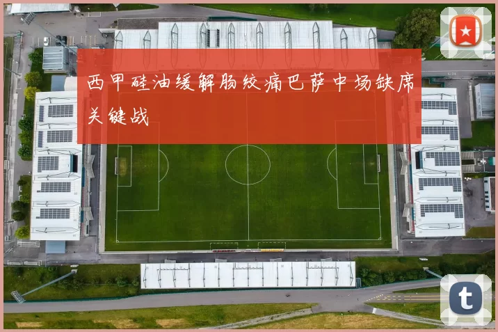 西甲硅油缓解肠绞痛巴萨中场缺席关键战