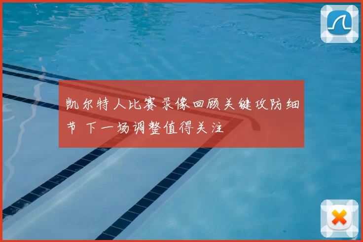 凯尔特人比赛录像回顾关键攻防细节 下一场调整值得关注