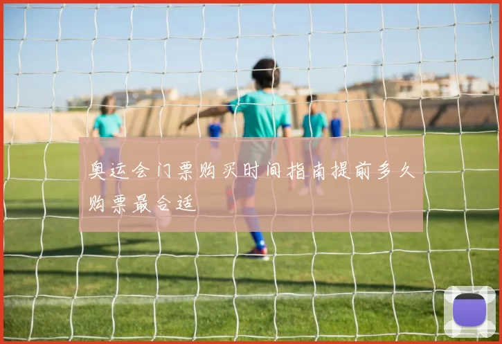 奥运会门票购买时间指南提前多久购票最合适