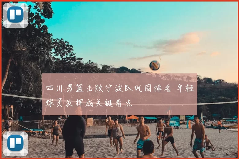 四川男篮击败宁波队巩固排名 年轻球员发挥成关键看点