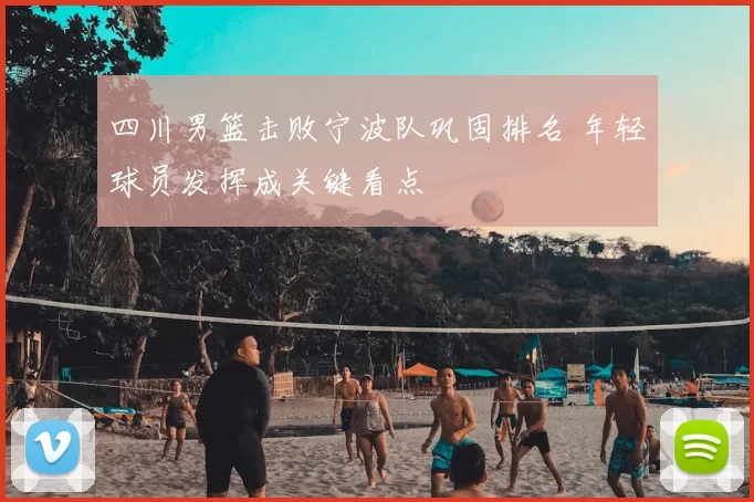 四川男篮击败宁波队巩固排名 年轻球员发挥成关键看点