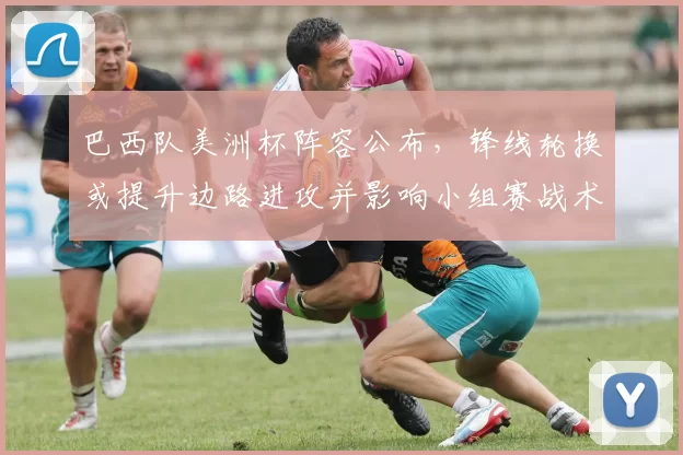 巴西队美洲杯阵容公布,锋线轮换或提升边路进攻并影响小组赛战术