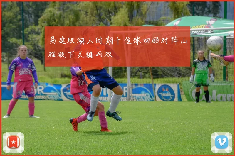 易建联湖人时期十佳球回顾对阵山猫砍下关键两双