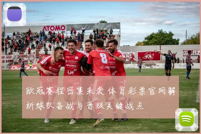 欧冠赛程密集来袭 体育彩票官网解析球队备战与晋级关键战点