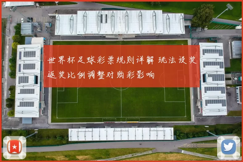 世界杯足球彩票规则详解 玩法设奖返奖比例调整对购彩影响