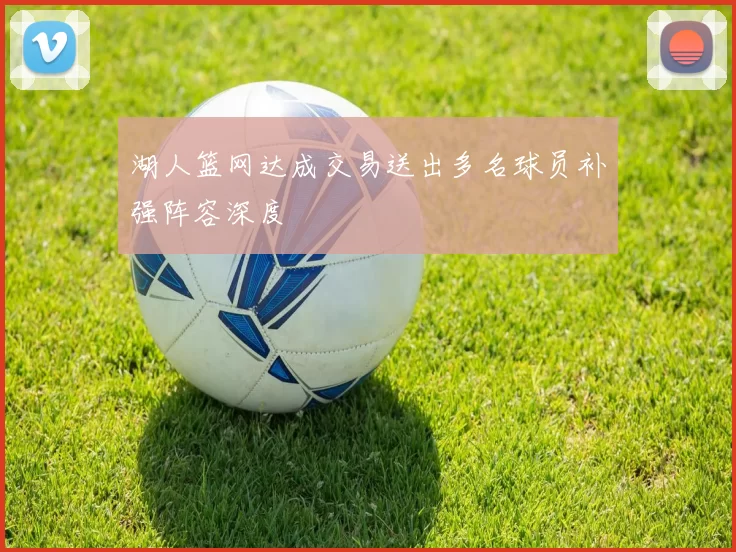 湖人篮网达成交易送出多名球员补强阵容深度