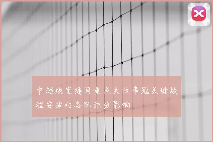 中超线直播间重点关注争冠关键战程安排对各队积分影响