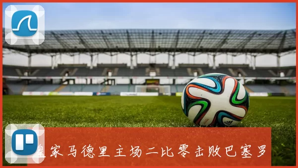 皇家马德里主场二比零击败巴塞罗那登顶西甲积分榜