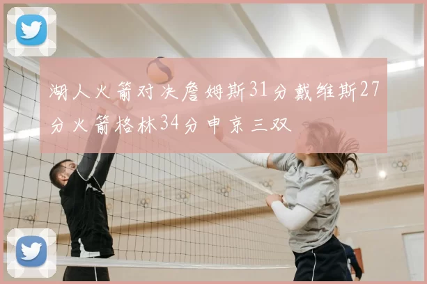 湖人火箭对决詹姆斯31分戴维斯27分火箭格林34分申京三双