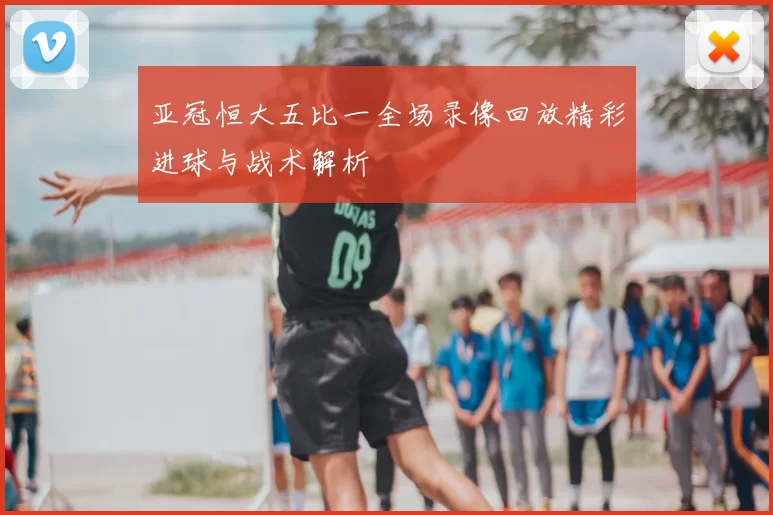 亚冠恒大五比一全场录像回放精彩进球与战术解析