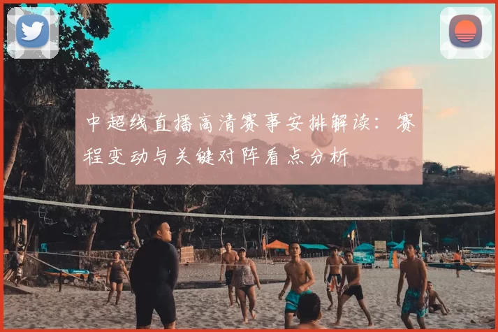 中超线直播高清赛事安排解读：赛程变动与关键对阵看点分析