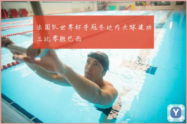 法国队世界杯夺冠齐达内头球建功三比零胜巴西