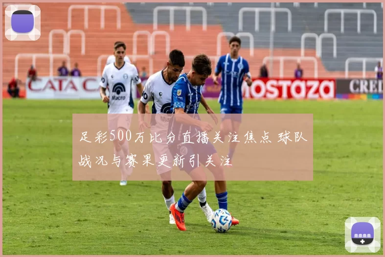 足彩500万比分直播关注焦点 球队战况与赛果更新引关注