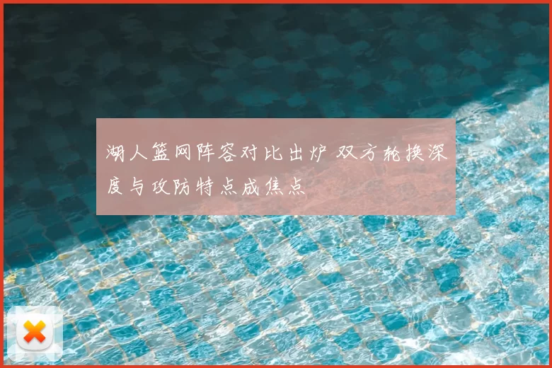 湖人篮网阵容对比出炉 双方轮换深度与攻防特点成焦点
