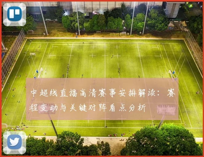 中超线直播高清赛事安排解读:赛程变动与关键对阵看点分析