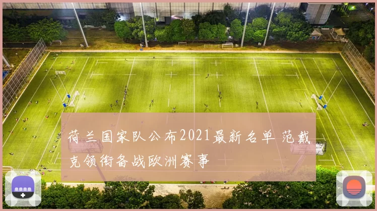 荷兰国家队公布2021最新名单 范戴克领衔备战欧洲赛事