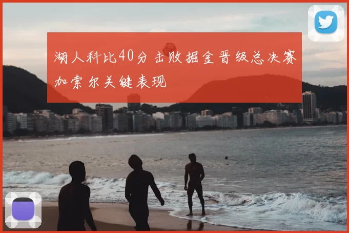 湖人科比40分击败掘金晋级总决赛加索尔关键表现