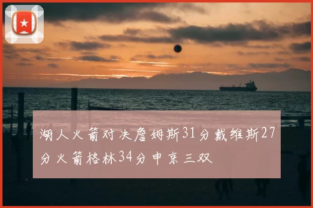 湖人火箭对决詹姆斯31分戴维斯27分火箭格林34分申京三双