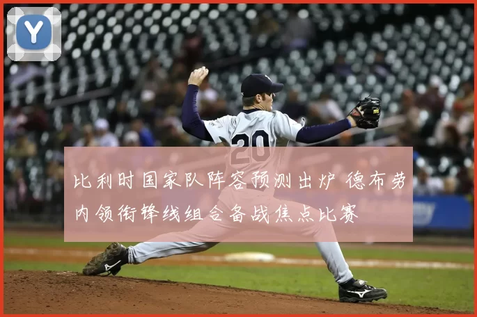 比利时国家队阵容预测出炉 德布劳内领衔锋线组合备战焦点比赛