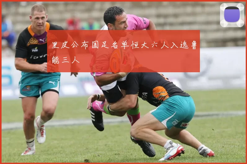 里皮公布国足名单恒大六人入选鲁能三人