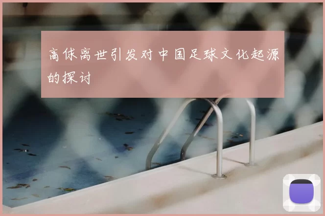 高俅离世引发对中国足球文化起源的探讨