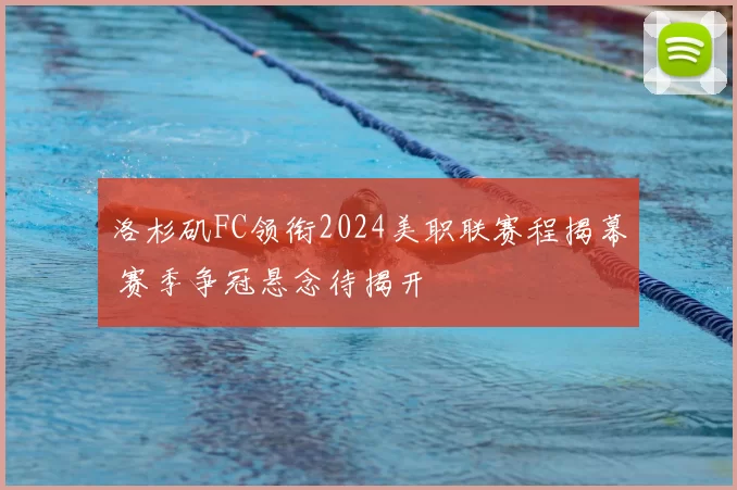 洛杉矶FC领衔2024美职联赛程揭幕 赛季争冠悬念待揭开