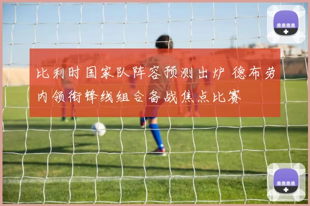 比利时国家队阵容预测出炉 德布劳内领衔锋线组合备战焦点比赛