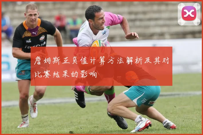 詹姆斯正负值计算方法解析及其对比赛结果的影响