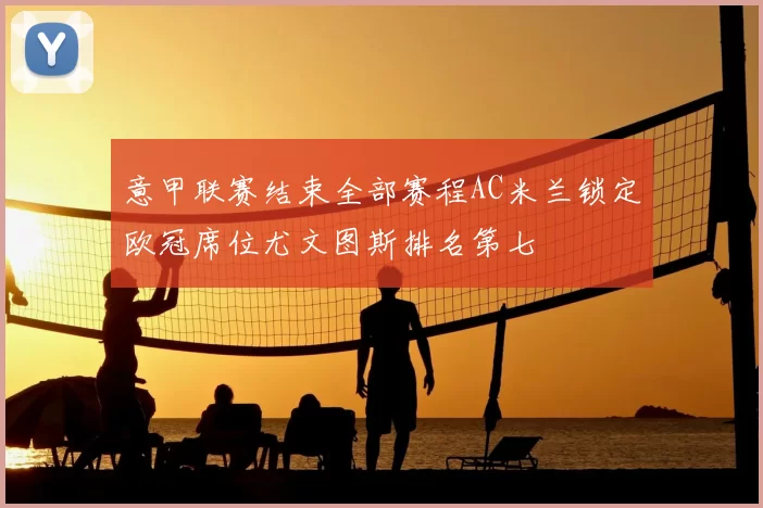 意甲联赛结束全部赛程AC米兰锁定欧冠席位尤文图斯排名第七