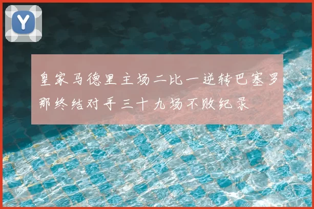 皇家马德里主场二比一逆转巴塞罗那终结对手三十九场不败纪录