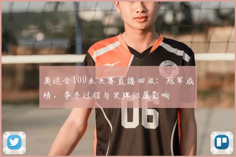 奥运会100米决赛直播回放:冠军成绩、争夺过程与奖牌归属影响