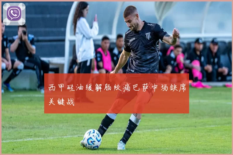 西甲硅油缓解肠绞痛巴萨中场缺席关键战