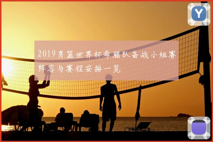 2019男篮世界杯希腊队备战小组赛阵容与赛程安排一览