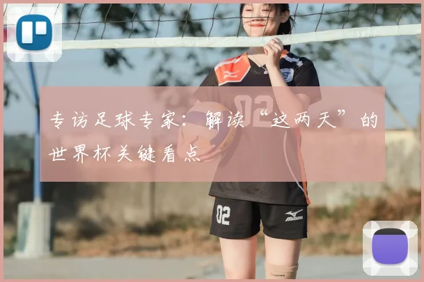 专访足球专家:解读“这两天”的世界杯关键看点