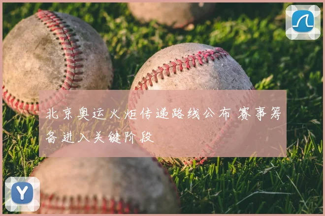 北京奥运火炬传递路线公布 赛事筹备进入关键阶段