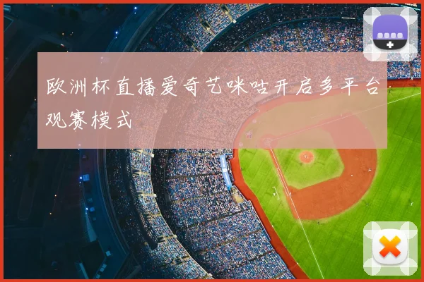 欧洲杯直播爱奇艺咪咕开启多平台观赛模式