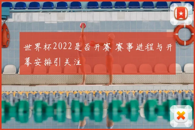 世界杯2022是否开赛 赛事进程与开幕安排引关注