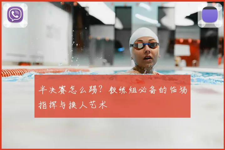 半决赛怎么踢?教练组必备的临场指挥与换人艺术