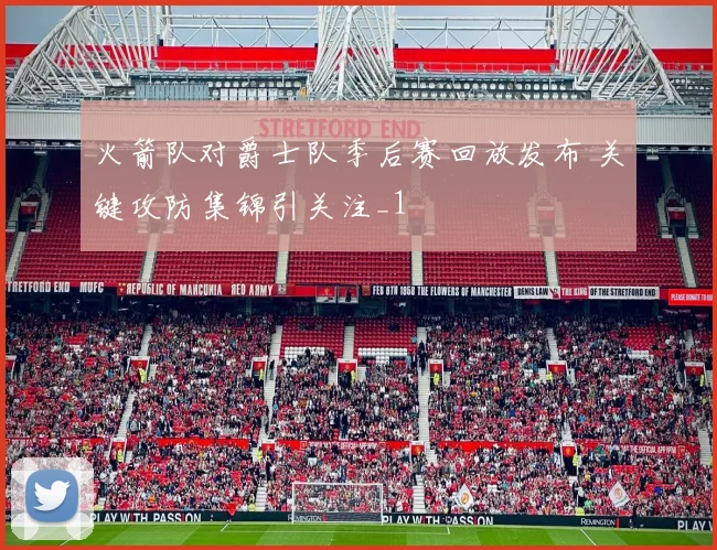 火箭队对爵士队季后赛回放发布 关键攻防集锦引关注_1