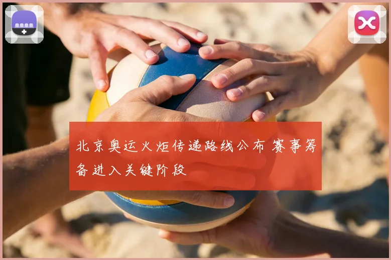 北京奥运火炬传递路线公布 赛事筹备进入关键阶段