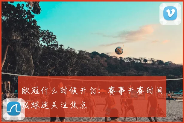 欧冠什么时候开打：赛事开赛时间成球迷关注焦点