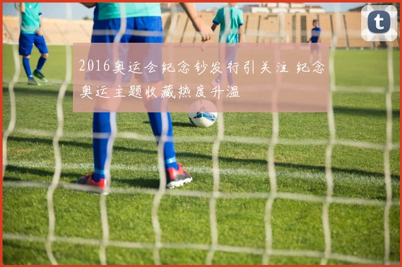 2016奥运会纪念钞发行引关注 纪念奥运主题收藏热度升温