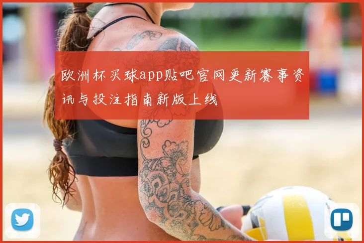 欧洲杯买球app贴吧官网更新赛事资讯与投注指南新版上线