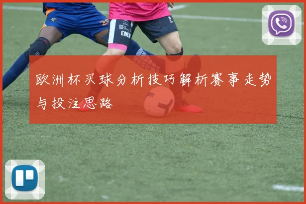 欧洲杯买球分析技巧解析赛事走势与投注思路