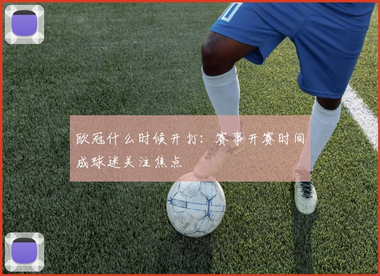 欧冠什么时候开打：赛事开赛时间成球迷关注焦点